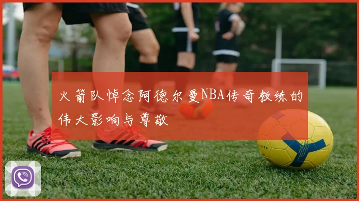 火箭队悼念阿德尔曼NBA传奇教练的伟大影响与尊敬