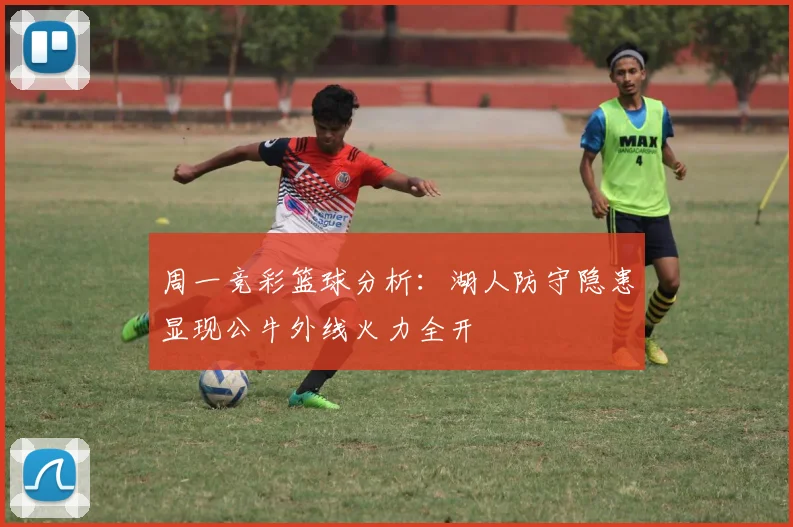 周一竞彩篮球分析：湖人防守隐患显现公牛外线火力全开