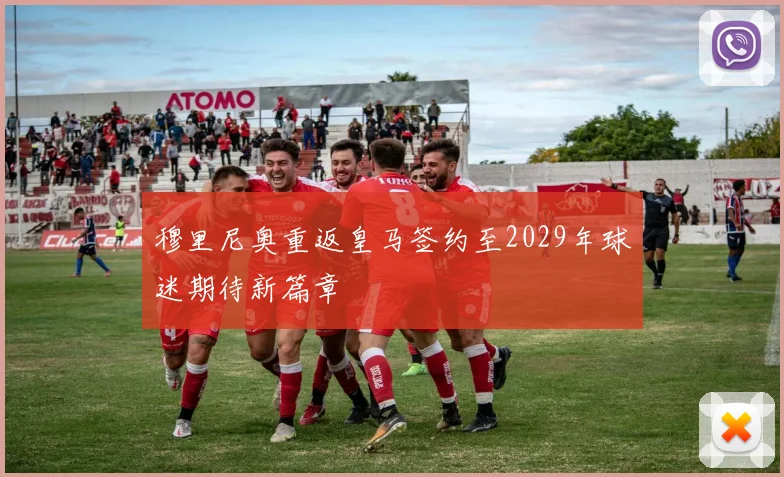 穆里尼奥重返皇马签约至2029年球迷期待新篇章
