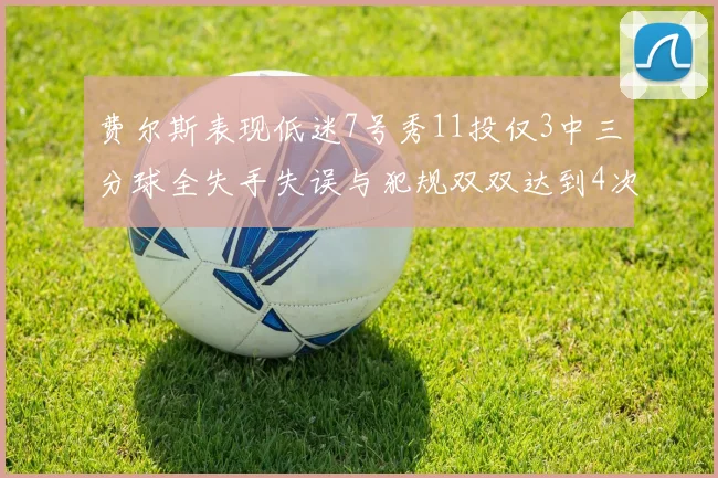 费尔斯表现低迷7号秀11投仅3中三分球全失手失误与犯规双双达到4次