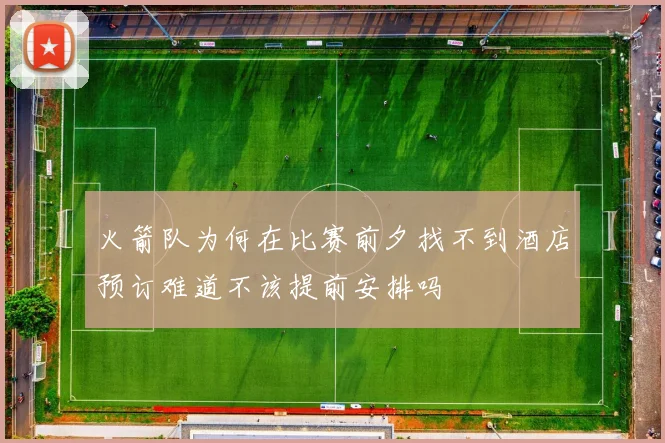 火箭队为何在比赛前夕找不到酒店预订难道不该提前安排吗
