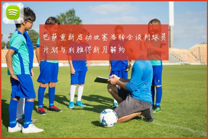 巴萨重新启动坎塞洛转会谈判球员计划与利雅得新月解约