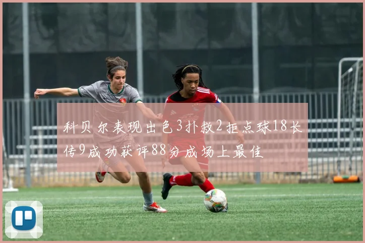 科贝尔表现出色3扑救2拒点球18长传9成功获评88分成场上最佳