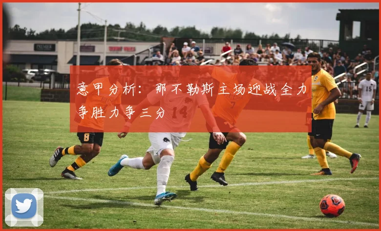 意甲分析：那不勒斯主场迎战全力争胜力争三分