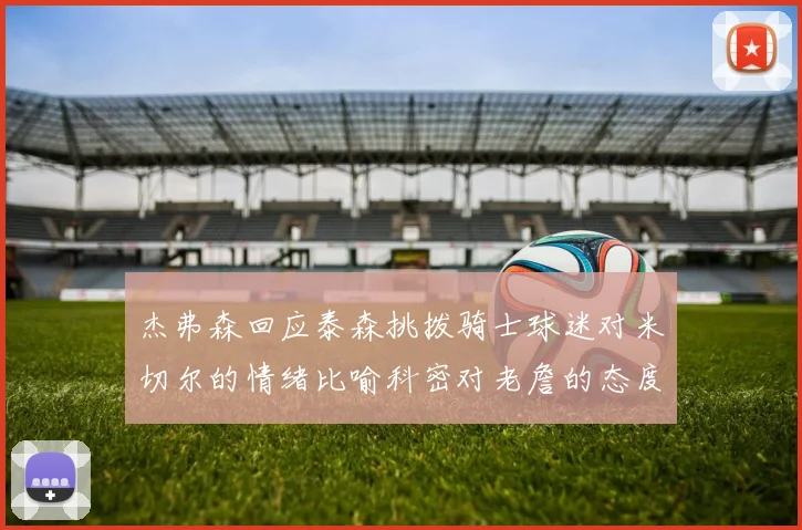杰弗森回应泰森挑拨骑士球迷对米切尔的情绪比喻科密对老詹的态度