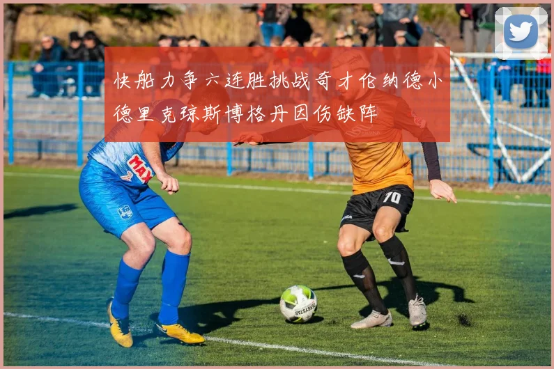 快船力争六连胜挑战奇才伦纳德小德里克琼斯博格丹因伤缺阵