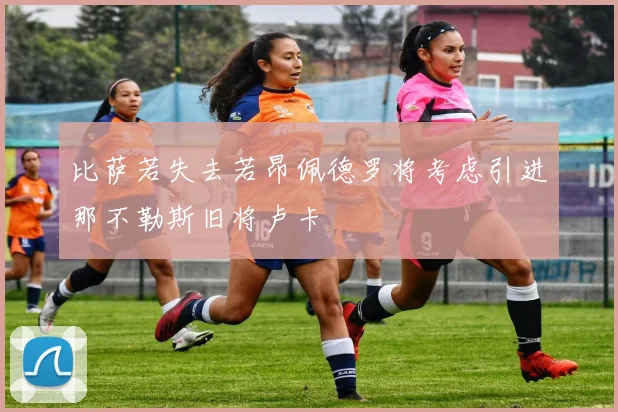 比萨若失去若昂佩德罗将考虑引进那不勒斯旧将卢卡