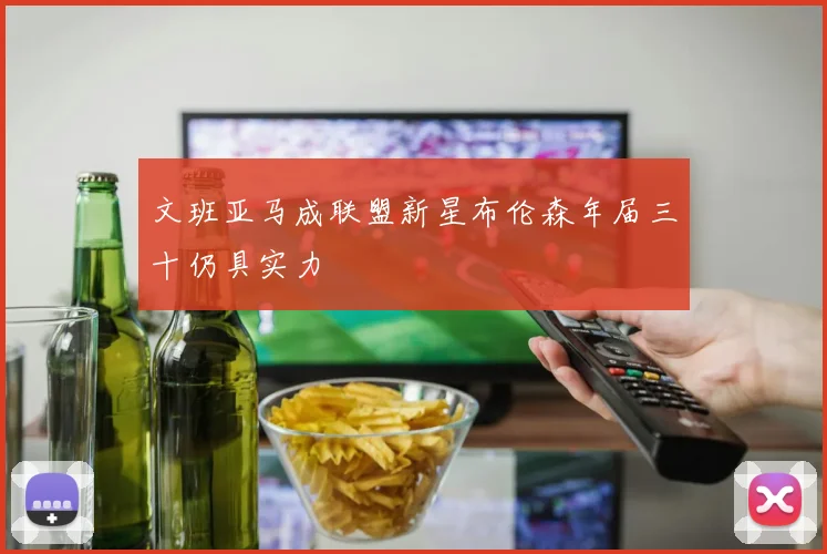 文班亚马成联盟新星布伦森年届三十仍具实力