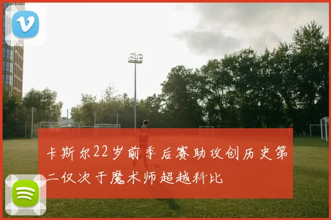 卡斯尔22岁前季后赛助攻创历史第二仅次于魔术师超越科比