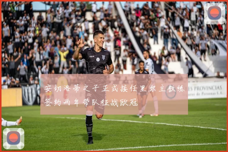 安切洛蒂之子正式接任里尔主教练签约两年带队征战欧冠