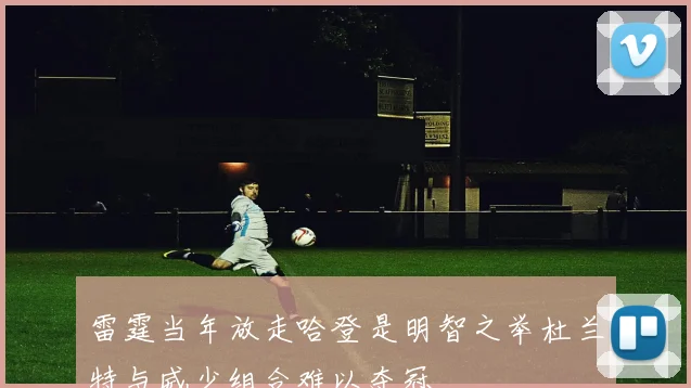 雷霆当年放走哈登是明智之举杜兰特与威少组合难以夺冠