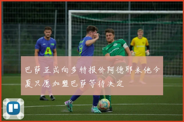 巴萨正式向多特报价阿德耶米他今夏只愿加盟巴萨等待决定